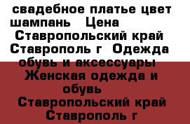 свадебное платье цвет шампань › Цена ­ 10 000 - Ставропольский край, Ставрополь г. Одежда, обувь и аксессуары » Женская одежда и обувь   . Ставропольский край,Ставрополь г.